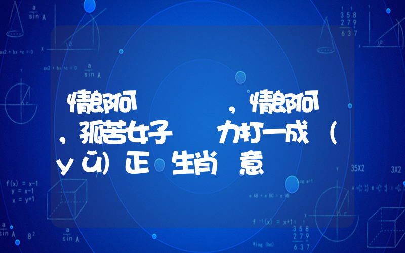 情郎何處，情郎何覓，孤苦女子難為力打一成語(yǔ)正確生肖釋意插圖